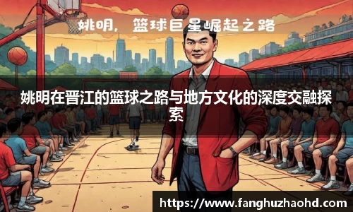 姚明在晋江的篮球之路与地方文化的深度交融探索